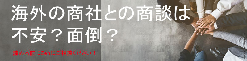 海外の商社との商談は不安?面倒?諦める前にZenにご相談ください!